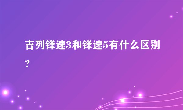 吉列锋速3和锋速5有什么区别？