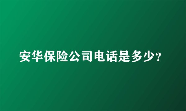 安华保险公司电话是多少?