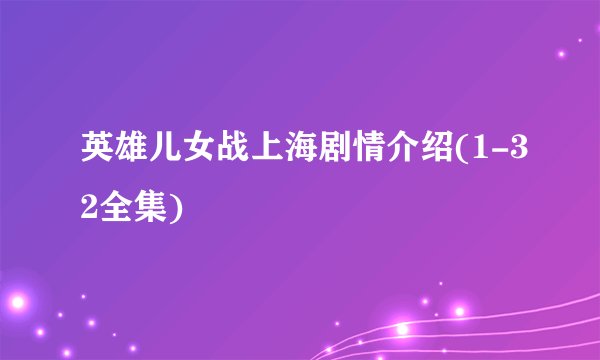 英雄儿女战上海剧情介绍(1-32全集)