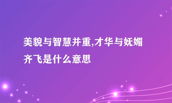 美貌与智慧并重,才华与妩媚齐飞是什么意思