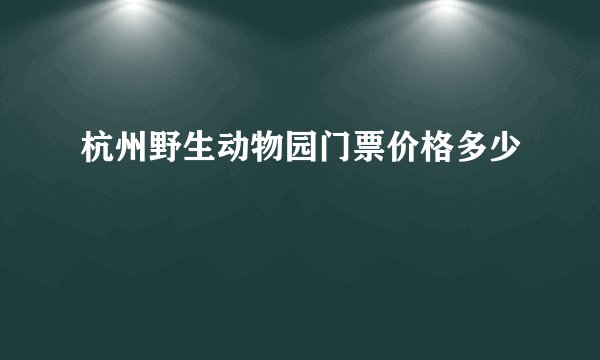 杭州野生动物园门票价格多少