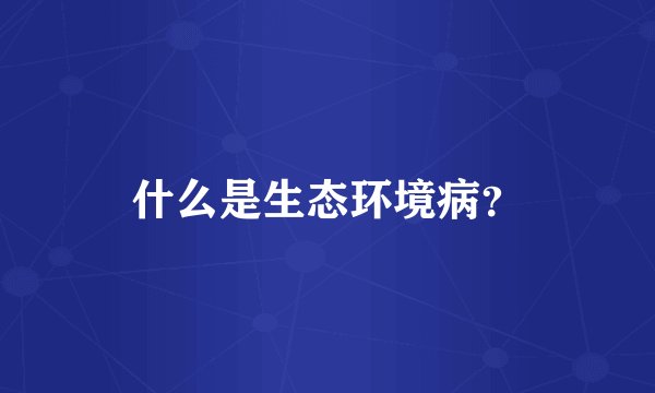 什么是生态环境病？