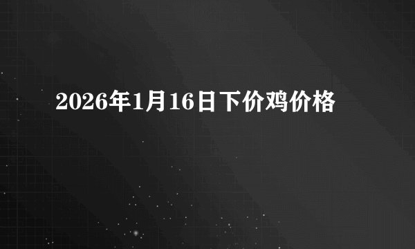 2026年1月16日下价鸡价格