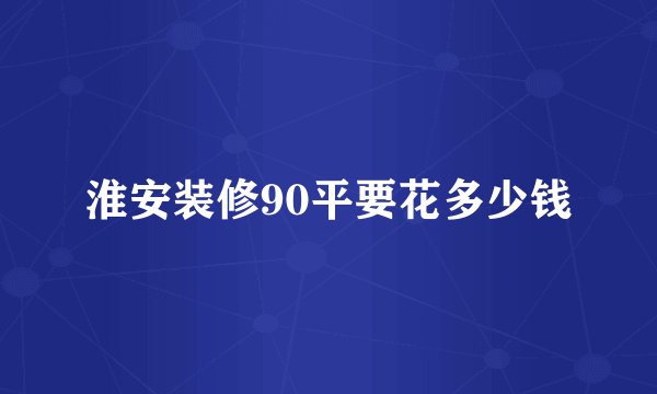 淮安装修90平要花多少钱