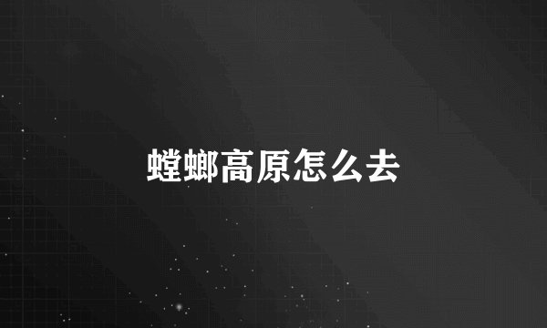 螳螂高原怎么去