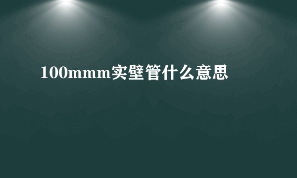 100mmm实壁管什么意思