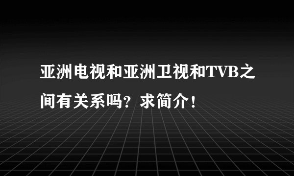 亚洲电视和亚洲卫视和TVB之间有关系吗？求简介！