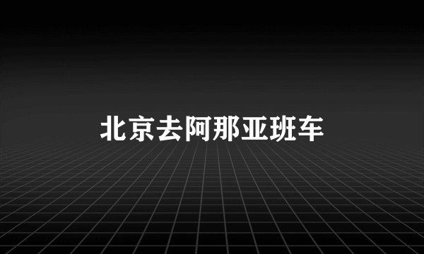 北京去阿那亚班车