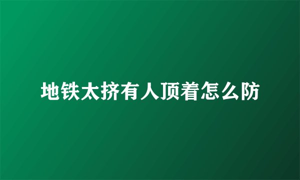 地铁太挤有人顶着怎么防