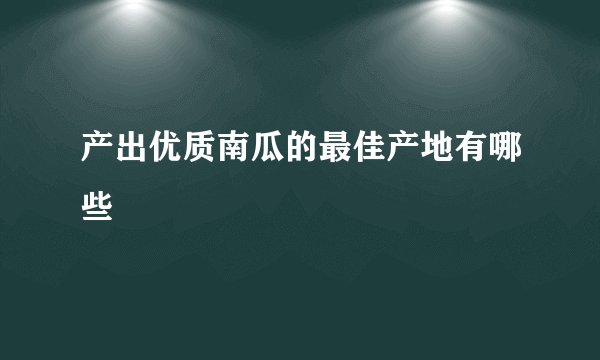 产出优质南瓜的最佳产地有哪些