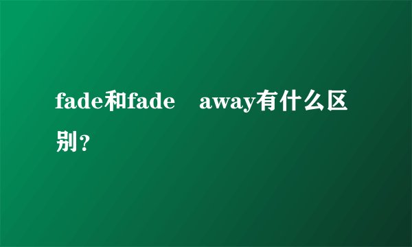 fade和fade away有什么区别？
