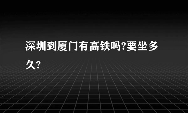 深圳到厦门有高铁吗?要坐多久?