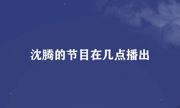 沈腾的节目在几点播出