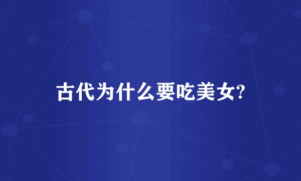 古代为什么要吃美女?