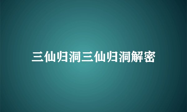 三仙归洞三仙归洞解密