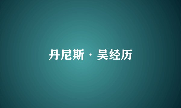 丹尼斯·吴经历
