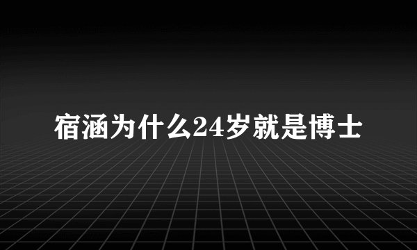 宿涵为什么24岁就是博士