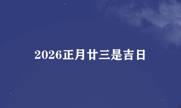 2026正月廿三是吉日