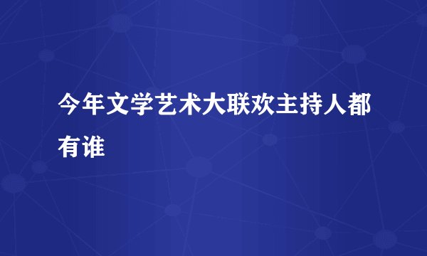 今年文学艺术大联欢主持人都有谁