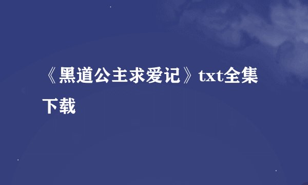 《黑道公主求爱记》txt全集下载