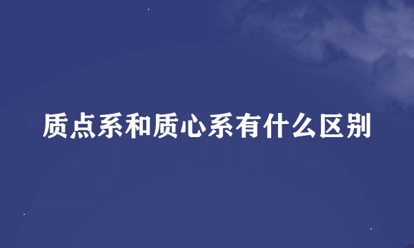 质点系和质心系有什么区别