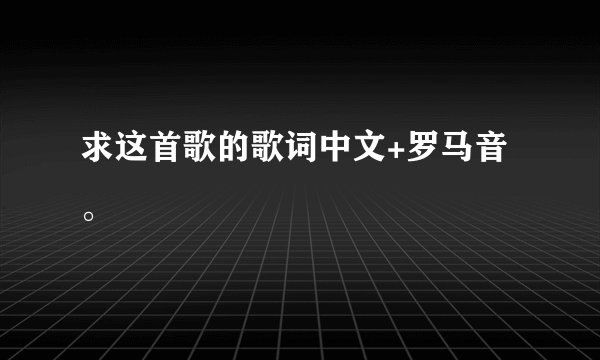 求这首歌的歌词中文+罗马音。