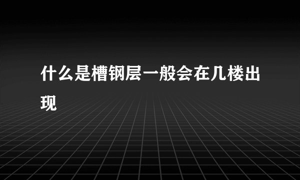 什么是槽钢层一般会在几楼出现