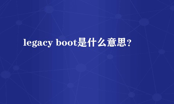 legacy boot是什么意思？