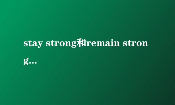 stay strong和remain strong有什么区别