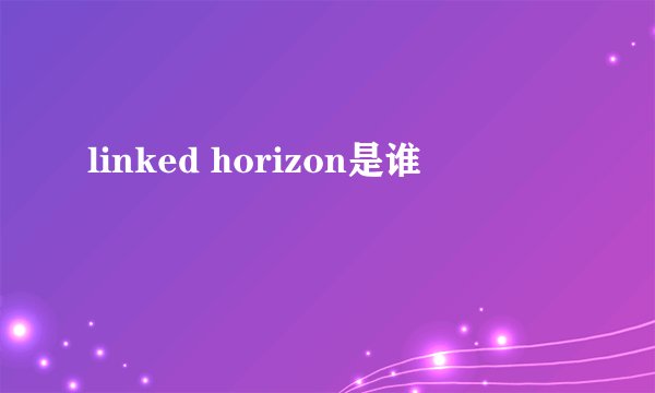 linked horizon是谁