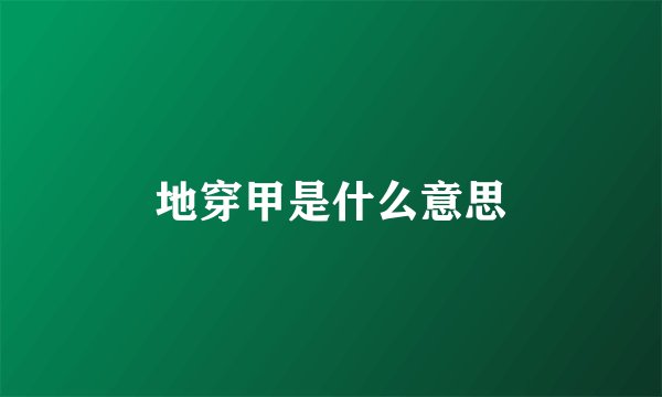 地穿甲是什么意思