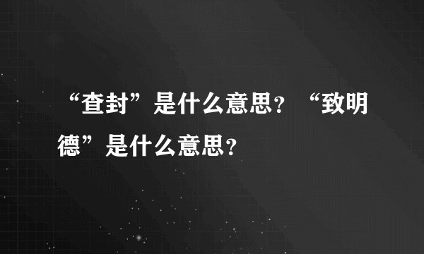 “查封”是什么意思？“致明德”是什么意思？