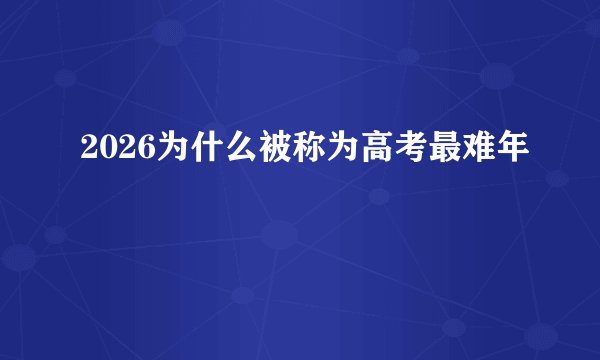2026为什么被称为高考最难年