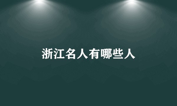 浙江名人有哪些人