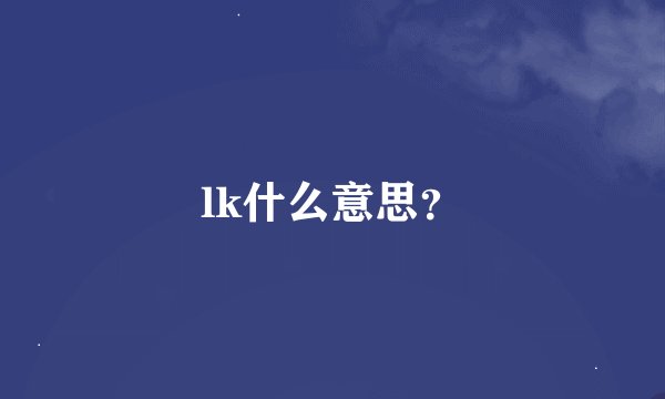 lk什么意思？