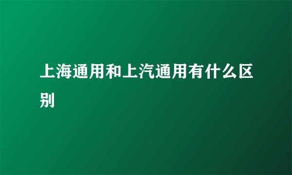 上海通用和上汽通用有什么区别
