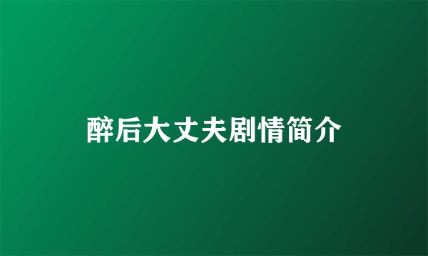 醉后大丈夫剧情简介