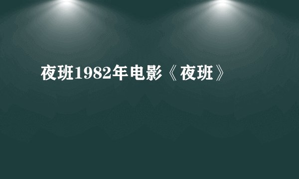 夜班1982年电影《夜班》