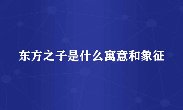 东方之子是什么寓意和象征