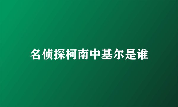 名侦探柯南中基尔是谁