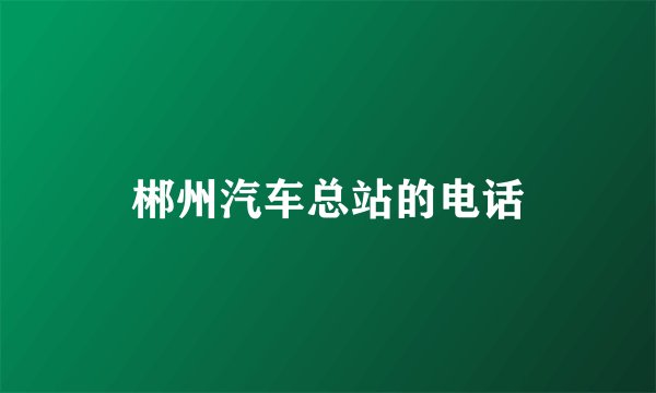 郴州汽车总站的电话