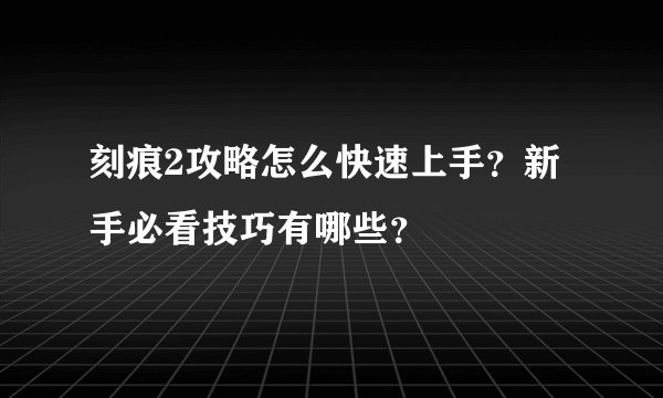 刻痕2攻略怎么快速上手？新手必看技巧有哪些？