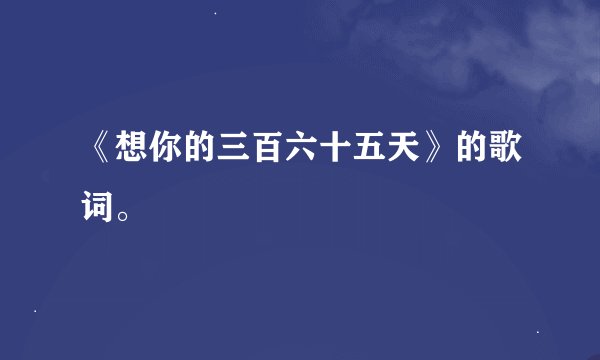 《想你的三百六十五天》的歌词。
