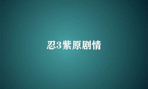 忍3紫原剧情