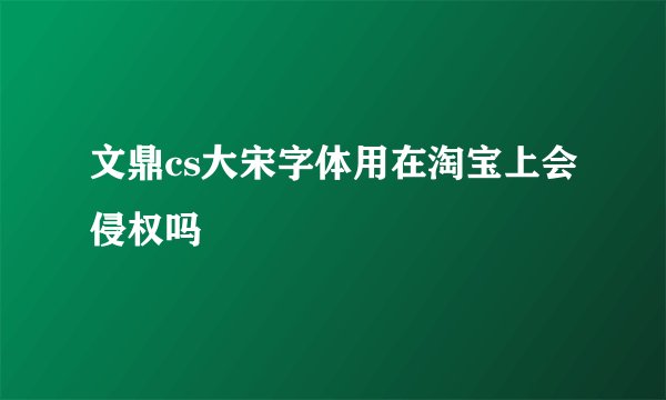 文鼎cs大宋字体用在淘宝上会侵权吗
