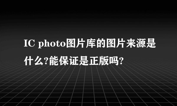 IC photo图片库的图片来源是什么?能保证是正版吗?