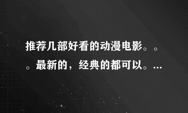 推荐几部好看的动漫电影。。。最新的，经典的都可以。。。或者给我一个网站。。。