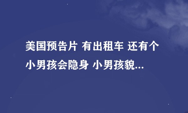 美国预告片 有出租车 还有个小男孩会隐身 小男孩貌似会特异功能 还能把越野车撞碎 请问叫什么电影？