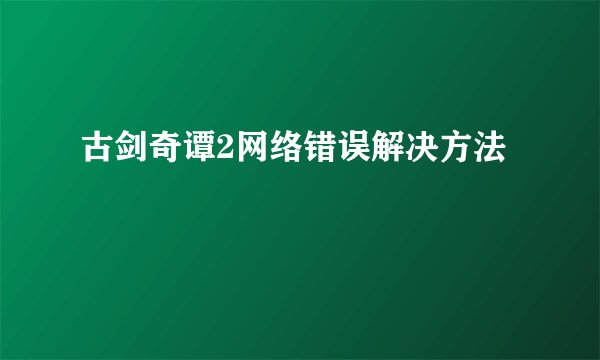 古剑奇谭2网络错误解决方法