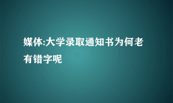 媒体:大学录取通知书为何老有错字呢